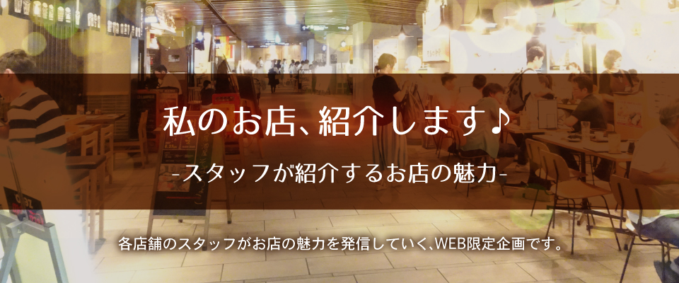 私のお店、紹介します♪-スタッフが発信！お店の魅力- 